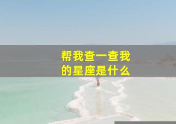 帮我查一查我的星座是什么