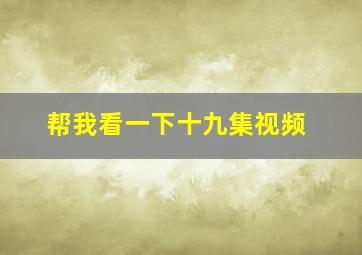 帮我看一下十九集视频