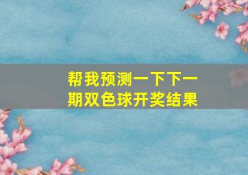 帮我预测一下下一期双色球开奖结果