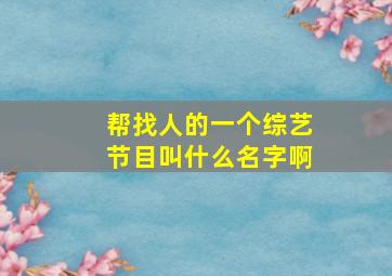 帮找人的一个综艺节目叫什么名字啊