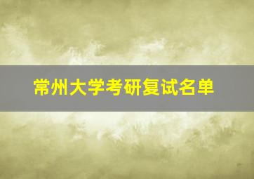 常州大学考研复试名单