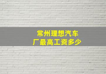 常州理想汽车厂最高工资多少