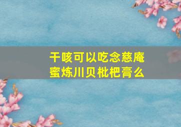 干咳可以吃念慈庵蜜炼川贝枇杷膏么