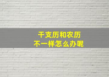 干支历和农历不一样怎么办呢