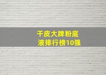 干皮大牌粉底液排行榜10强