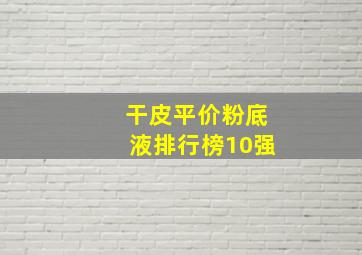 干皮平价粉底液排行榜10强