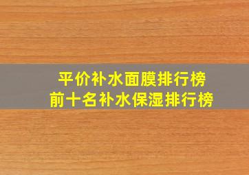 平价补水面膜排行榜前十名补水保湿排行榜