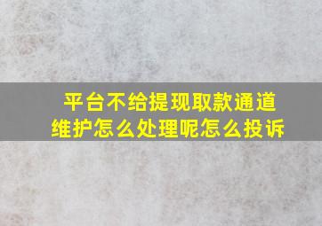 平台不给提现取款通道维护怎么处理呢怎么投诉