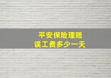 平安保险理赔误工费多少一天