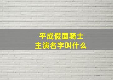 平成假面骑士主演名字叫什么