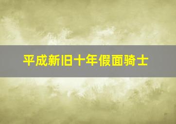 平成新旧十年假面骑士