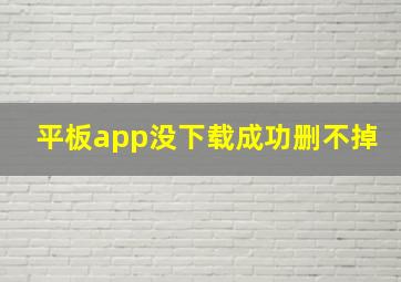 平板app没下载成功删不掉