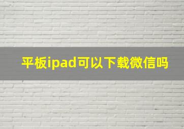 平板ipad可以下载微信吗