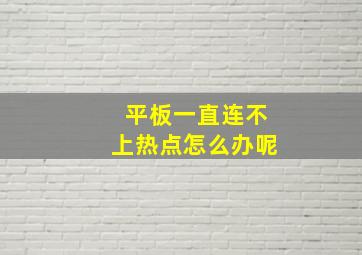 平板一直连不上热点怎么办呢