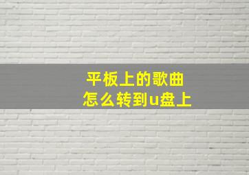 平板上的歌曲怎么转到u盘上