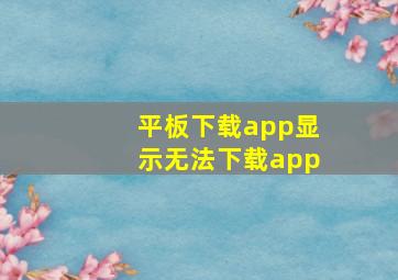 平板下载app显示无法下载app