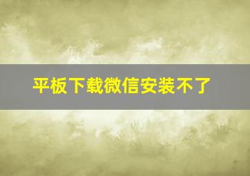 平板下载微信安装不了