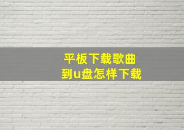 平板下载歌曲到u盘怎样下载