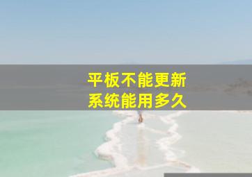 平板不能更新系统能用多久