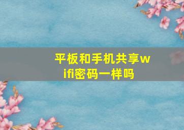 平板和手机共享wifi密码一样吗