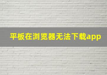 平板在浏览器无法下载app