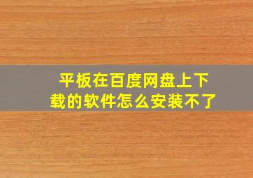 平板在百度网盘上下载的软件怎么安装不了