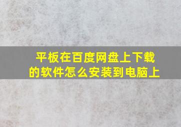 平板在百度网盘上下载的软件怎么安装到电脑上