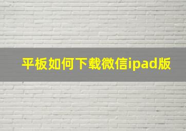 平板如何下载微信ipad版