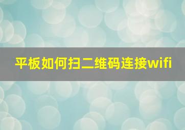 平板如何扫二维码连接wifi