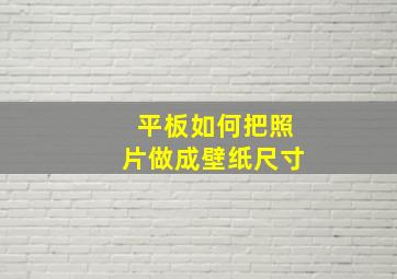 平板如何把照片做成壁纸尺寸