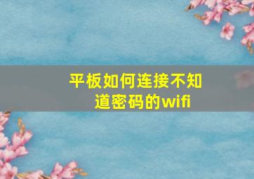 平板如何连接不知道密码的wifi