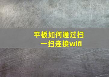 平板如何通过扫一扫连接wifi