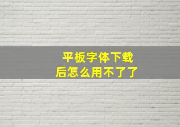 平板字体下载后怎么用不了了