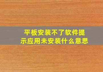 平板安装不了软件提示应用未安装什么意思