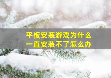 平板安装游戏为什么一直安装不了怎么办