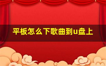 平板怎么下歌曲到u盘上