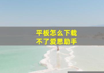 平板怎么下载不了爱思助手