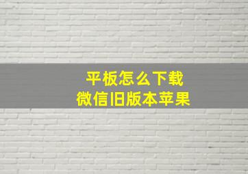 平板怎么下载微信旧版本苹果