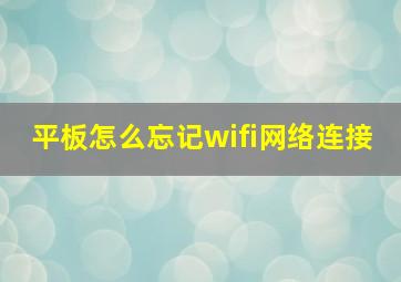 平板怎么忘记wifi网络连接