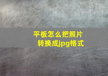 平板怎么把照片转换成jpg格式