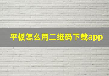 平板怎么用二维码下载app