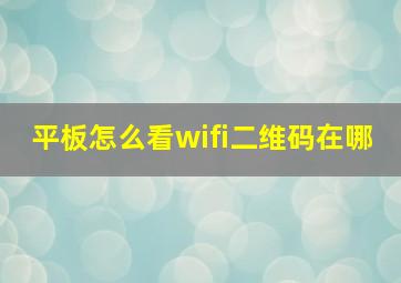 平板怎么看wifi二维码在哪