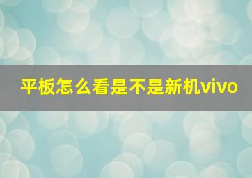 平板怎么看是不是新机vivo