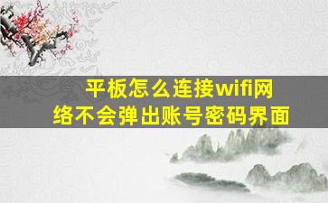 平板怎么连接wifi网络不会弹出账号密码界面