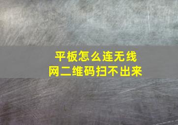 平板怎么连无线网二维码扫不出来