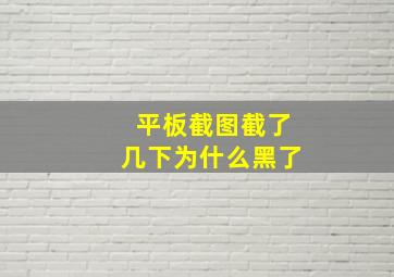 平板截图截了几下为什么黑了