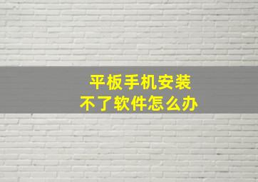 平板手机安装不了软件怎么办