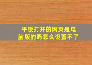 平板打开的网页是电脑版的吗怎么设置不了