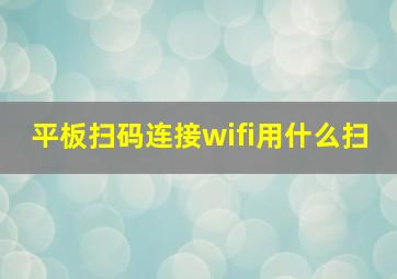 平板扫码连接wifi用什么扫