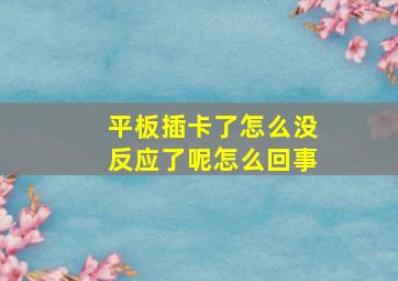 平板插卡了怎么没反应了呢怎么回事